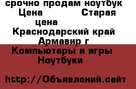 срочно продам ноутбук › Цена ­ 7 000 › Старая цена ­ 10 000 - Краснодарский край, Армавир г. Компьютеры и игры » Ноутбуки   